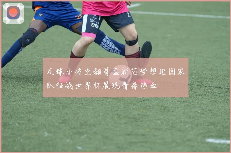 足球小将空翻哥孟新艺梦想进国家队征战世界杯展现青春热血