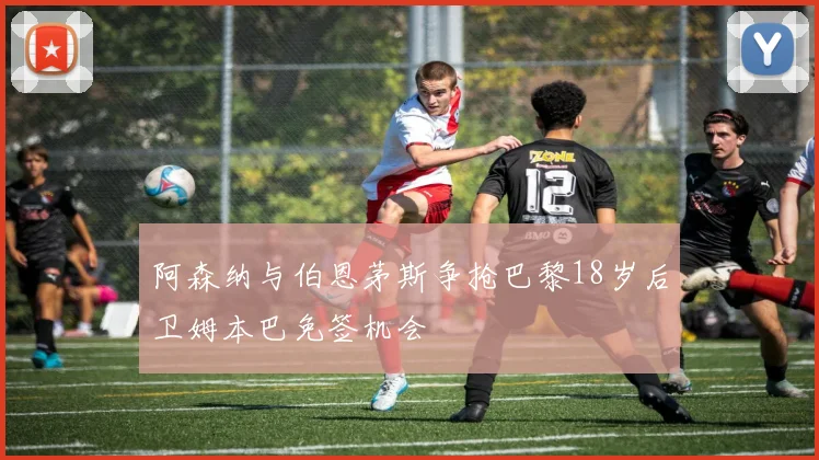阿森纳与伯恩茅斯争抢巴黎18岁后卫姆本巴免签机会