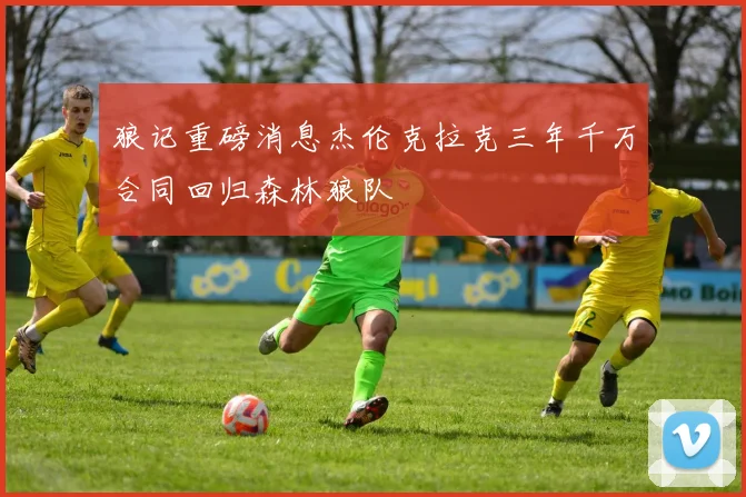 狼记重磅消息杰伦克拉克三年千万合同回归森林狼队