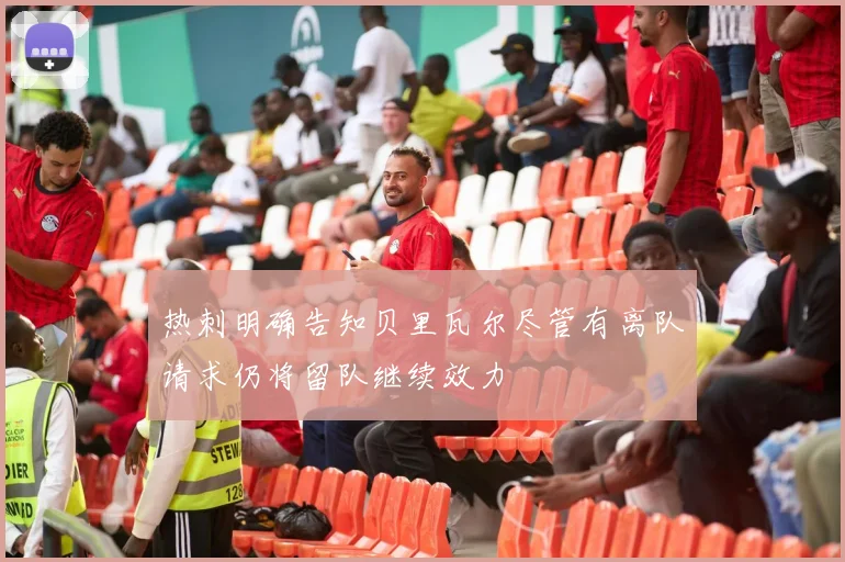 热刺明确告知贝里瓦尔尽管有离队请求仍将留队继续效力