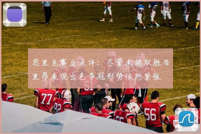 恩里克赛后点评：尽管未能取胜洛里昂表现出色争冠形势依然紧张