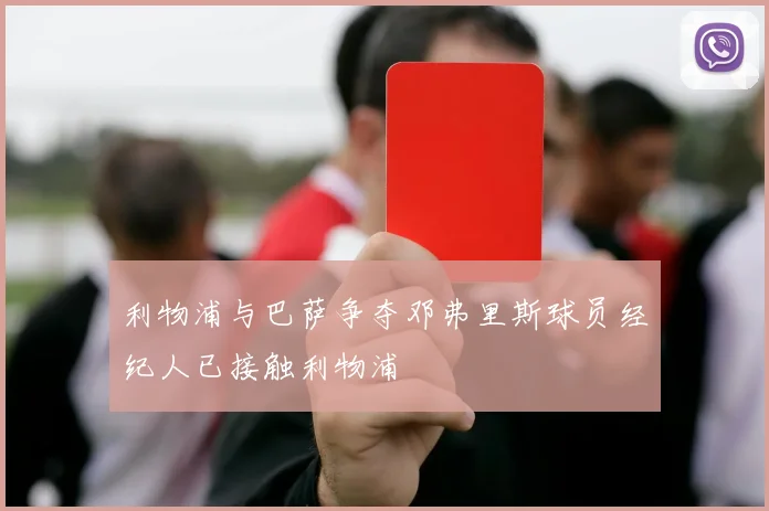 利物浦与巴萨争夺邓弗里斯球员经纪人已接触利物浦