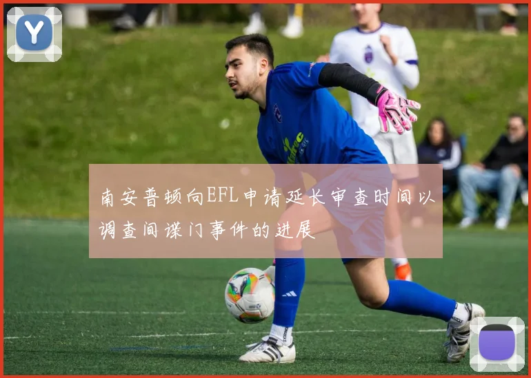 南安普顿向EFL申请延长审查时间以调查间谍门事件的进展