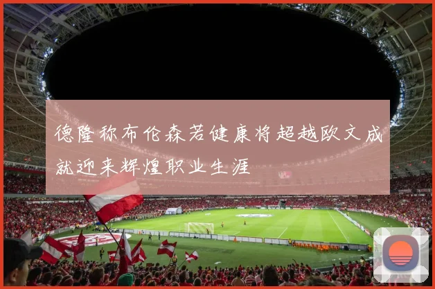 德隆称布伦森若健康将超越欧文成就迎来辉煌职业生涯