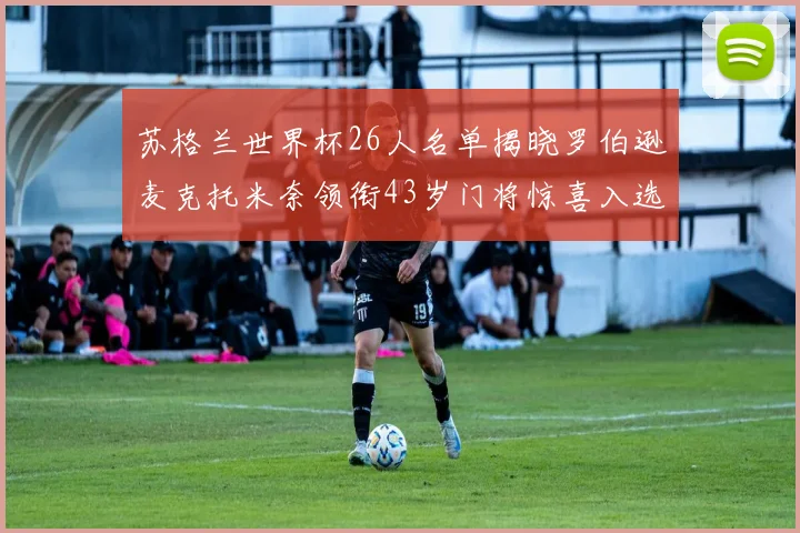 苏格兰世界杯26人名单揭晓罗伯逊麦克托米奈领衔43岁门将惊喜入选